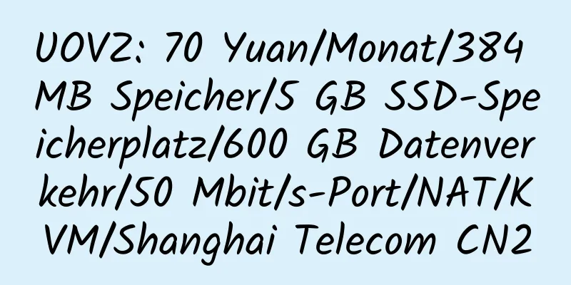 UOVZ: 70 Yuan/Monat/384 MB Speicher/5 GB SSD-Speicherplatz/600 GB Datenverkehr/50 Mbit/s-Port/NAT/KVM/Shanghai Telecom CN2