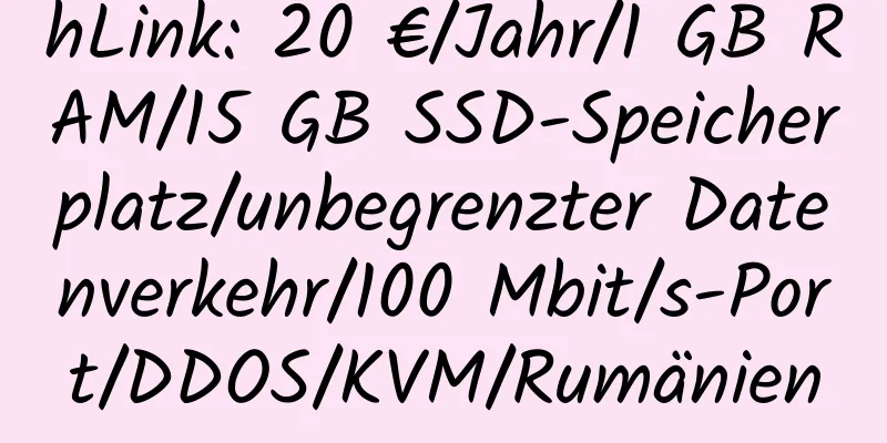 hLink: 20 €/Jahr/1 GB RAM/15 GB SSD-Speicherplatz/unbegrenzter Datenverkehr/100 Mbit/s-Port/DDOS/KVM/Rumänien