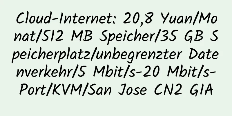 Cloud-Internet: 20,8 Yuan/Monat/512 MB Speicher/35 GB Speicherplatz/unbegrenzter Datenverkehr/5 Mbit/s-20 Mbit/s-Port/KVM/San Jose CN2 GIA