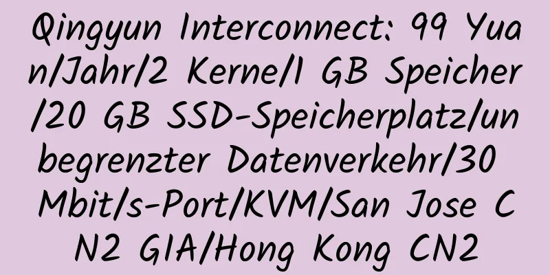 Qingyun Interconnect: 99 Yuan/Jahr/2 Kerne/1 GB Speicher/20 GB SSD-Speicherplatz/unbegrenzter Datenverkehr/30 Mbit/s-Port/KVM/San Jose CN2 GIA/Hong Kong CN2