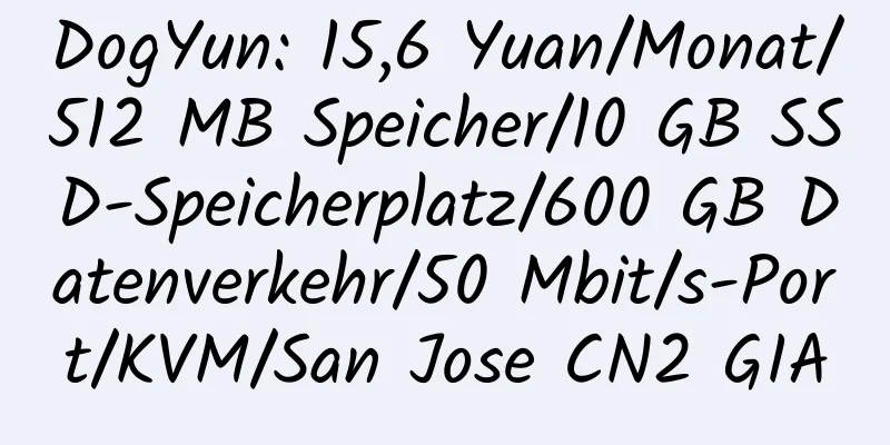 DogYun: 15,6 Yuan/Monat/512 MB Speicher/10 GB SSD-Speicherplatz/600 GB Datenverkehr/50 Mbit/s-Port/KVM/San Jose CN2 GIA