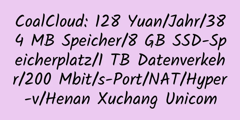 CoalCloud: 128 Yuan/Jahr/384 MB Speicher/8 GB SSD-Speicherplatz/1 TB Datenverkehr/200 Mbit/s-Port/NAT/Hyper-v/Henan Xuchang Unicom