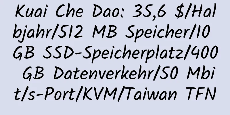 Kuai Che Dao: 35,6 $/Halbjahr/512 MB Speicher/10 GB SSD-Speicherplatz/400 GB Datenverkehr/50 Mbit/s-Port/KVM/Taiwan TFN