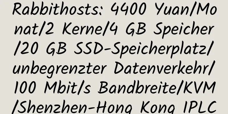 Rabbithosts: 4400 Yuan/Monat/2 Kerne/4 GB Speicher/20 GB SSD-Speicherplatz/unbegrenzter Datenverkehr/100 Mbit/s Bandbreite/KVM/Shenzhen-Hong Kong IPLC