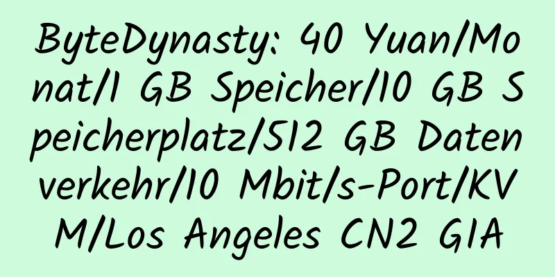 ByteDynasty: 40 Yuan/Monat/1 GB Speicher/10 GB Speicherplatz/512 GB Datenverkehr/10 Mbit/s-Port/KVM/Los Angeles CN2 GIA