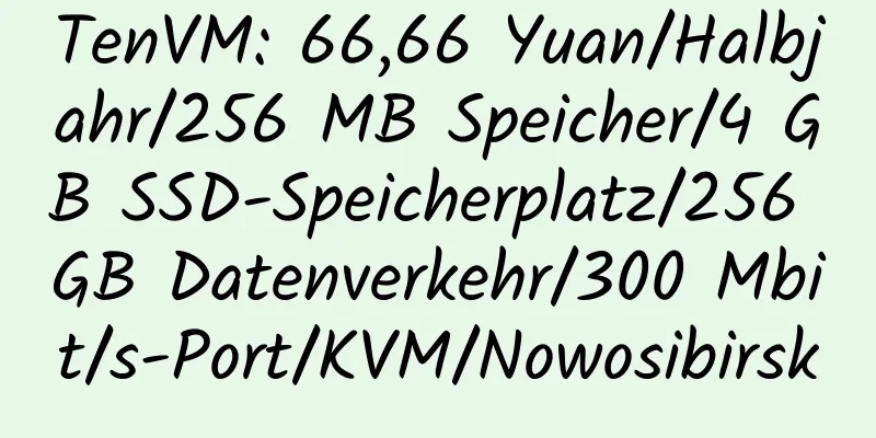 TenVM: 66,66 Yuan/Halbjahr/256 MB Speicher/4 GB SSD-Speicherplatz/256 GB Datenverkehr/300 Mbit/s-Port/KVM/Nowosibirsk