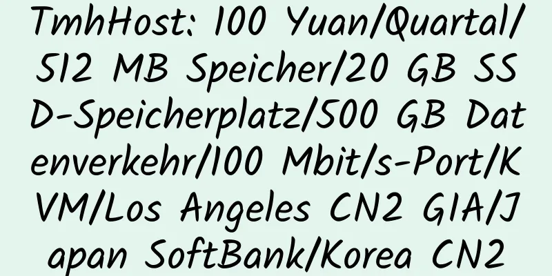 TmhHost: 100 Yuan/Quartal/512 MB Speicher/20 GB SSD-Speicherplatz/500 GB Datenverkehr/100 Mbit/s-Port/KVM/Los Angeles CN2 GIA/Japan SoftBank/Korea CN2