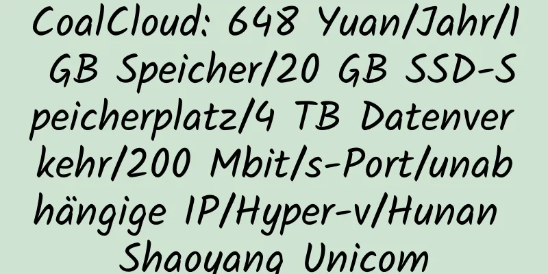 CoalCloud: 648 Yuan/Jahr/1 GB Speicher/20 GB SSD-Speicherplatz/4 TB Datenverkehr/200 Mbit/s-Port/unabhängige IP/Hyper-v/Hunan Shaoyang Unicom