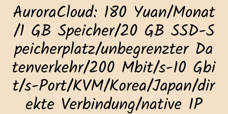 AuroraCloud: 180 Yuan/Monat/1 GB Speicher/20 GB SSD-Speicherplatz/unbegrenzter Datenverkehr/200 Mbit/s-10 Gbit/s-Port/KVM/Korea/Japan/direkte Verbindung/native IP