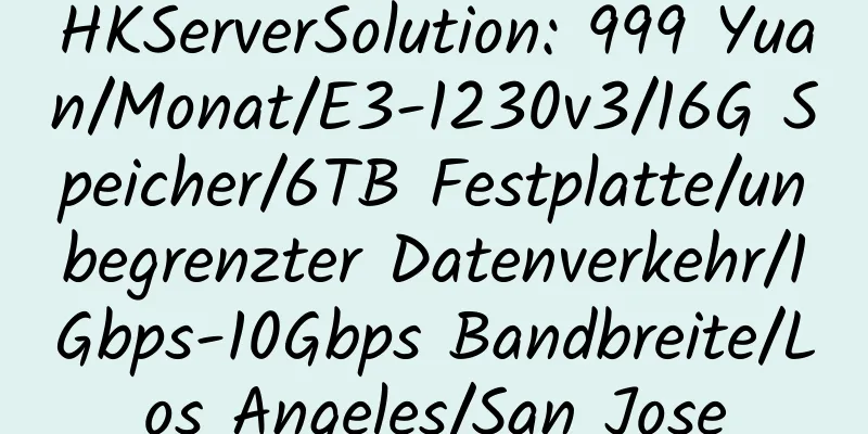 HKServerSolution: 999 Yuan/Monat/E3-1230v3/16G Speicher/6TB Festplatte/unbegrenzter Datenverkehr/1Gbps-10Gbps Bandbreite/Los Angeles/San Jose