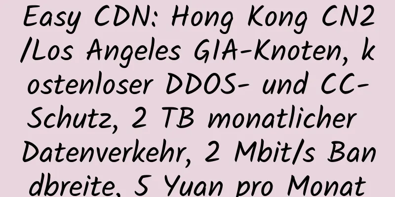 Easy CDN: Hong Kong CN2/Los Angeles GIA-Knoten, kostenloser DDOS- und CC-Schutz, 2 TB monatlicher Datenverkehr, 2 Mbit/s Bandbreite, 5 Yuan pro Monat