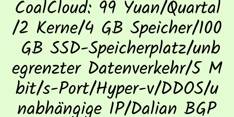 CoalCloud: 99 Yuan/Quartal/2 Kerne/4 GB Speicher/100 GB SSD-Speicherplatz/unbegrenzter Datenverkehr/5 Mbit/s-Port/Hyper-v/DDOS/unabhängige IP/Dalian BGP