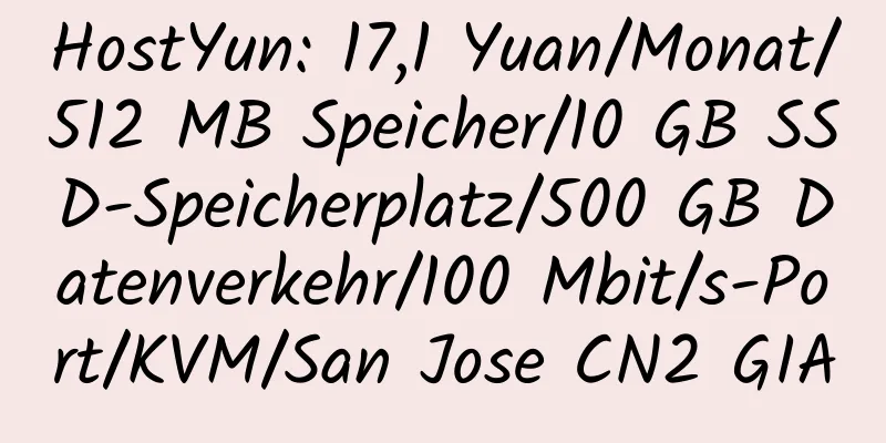 HostYun: 17,1 Yuan/Monat/512 MB Speicher/10 GB SSD-Speicherplatz/500 GB Datenverkehr/100 Mbit/s-Port/KVM/San Jose CN2 GIA