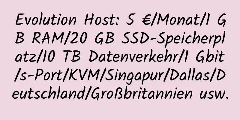 Evolution Host: 5 €/Monat/1 GB RAM/20 GB SSD-Speicherplatz/10 TB Datenverkehr/1 Gbit/s-Port/KVM/Singapur/Dallas/Deutschland/Großbritannien usw.