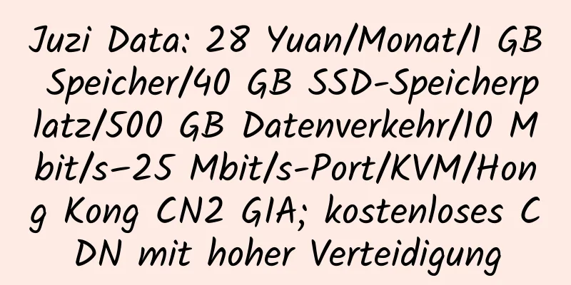 Juzi Data: 28 Yuan/Monat/1 GB Speicher/40 GB SSD-Speicherplatz/500 GB Datenverkehr/10 Mbit/s–25 Mbit/s-Port/KVM/Hong Kong CN2 GIA; kostenloses CDN mit hoher Verteidigung