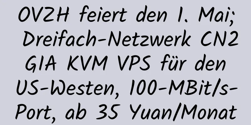 OVZH feiert den 1. Mai; Dreifach-Netzwerk CN2 GIA KVM VPS für den US-Westen, 100-MBit/s-Port, ab 35 Yuan/Monat