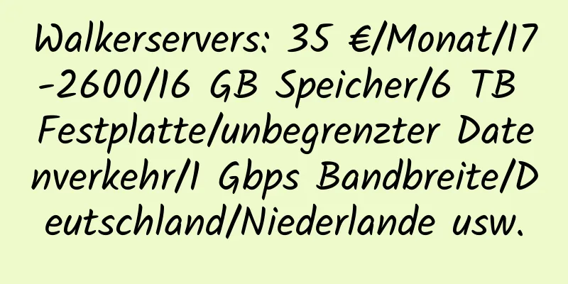 Walkerservers: 35 €/Monat/I7-2600/16 GB Speicher/6 TB Festplatte/unbegrenzter Datenverkehr/1 Gbps Bandbreite/Deutschland/Niederlande usw.