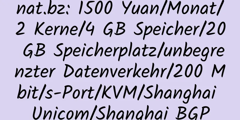 nat.bz: 1500 Yuan/Monat/2 Kerne/4 GB Speicher/20 GB Speicherplatz/unbegrenzter Datenverkehr/200 Mbit/s-Port/KVM/Shanghai Unicom/Shanghai BGP