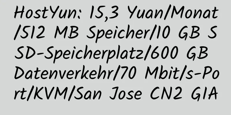 HostYun: 15,3 Yuan/Monat/512 MB Speicher/10 GB SSD-Speicherplatz/600 GB Datenverkehr/70 Mbit/s-Port/KVM/San Jose CN2 GIA