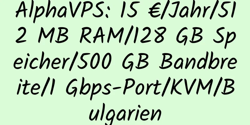 AlphaVPS: 15 €/Jahr/512 MB RAM/128 GB Speicher/500 GB Bandbreite/1 Gbps-Port/KVM/Bulgarien