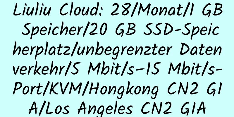 Liuliu Cloud: 28/Monat/1 GB Speicher/20 GB SSD-Speicherplatz/unbegrenzter Datenverkehr/5 Mbit/s–15 Mbit/s-Port/KVM/Hongkong CN2 GIA/Los Angeles CN2 GIA