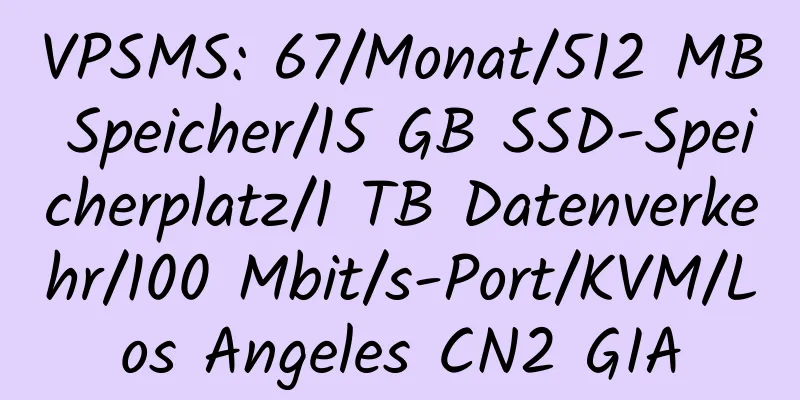 VPSMS: 67/Monat/512 MB Speicher/15 GB SSD-Speicherplatz/1 TB Datenverkehr/100 Mbit/s-Port/KVM/Los Angeles CN2 GIA