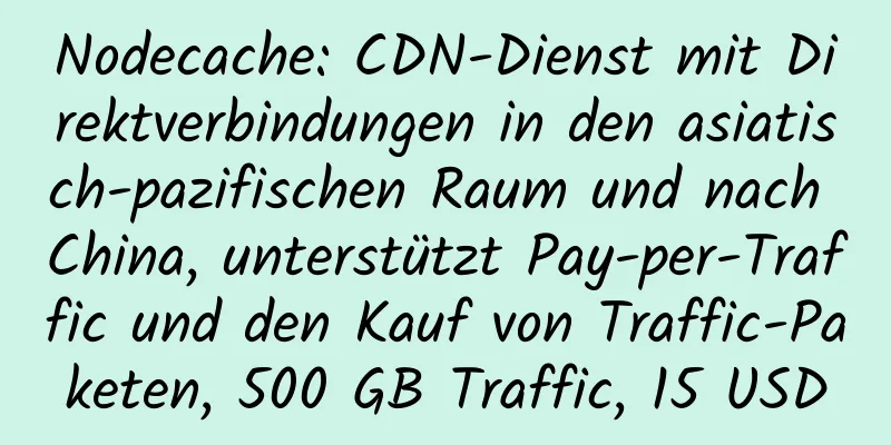 Nodecache: CDN-Dienst mit Direktverbindungen in den asiatisch-pazifischen Raum und nach China, unterstützt Pay-per-Traffic und den Kauf von Traffic-Paketen, 500 GB Traffic, 15 USD