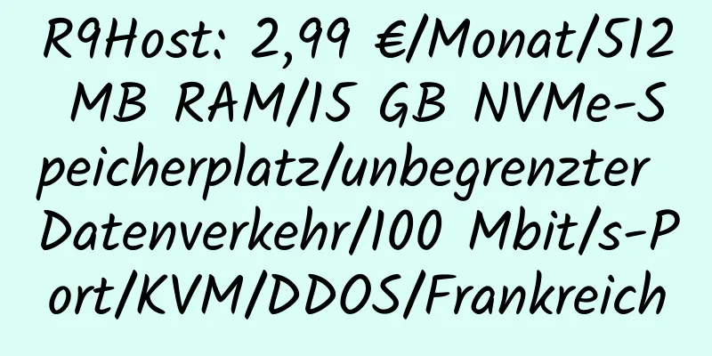 R9Host: 2,99 €/Monat/512 MB RAM/15 GB NVMe-Speicherplatz/unbegrenzter Datenverkehr/100 Mbit/s-Port/KVM/DDOS/Frankreich