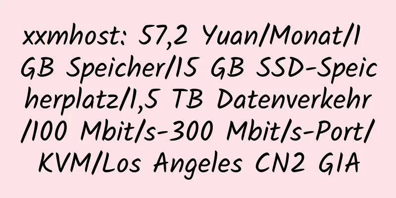 xxmhost: 57,2 Yuan/Monat/1 GB Speicher/15 GB SSD-Speicherplatz/1,5 TB Datenverkehr/100 Mbit/s-300 Mbit/s-Port/KVM/Los Angeles CN2 GIA