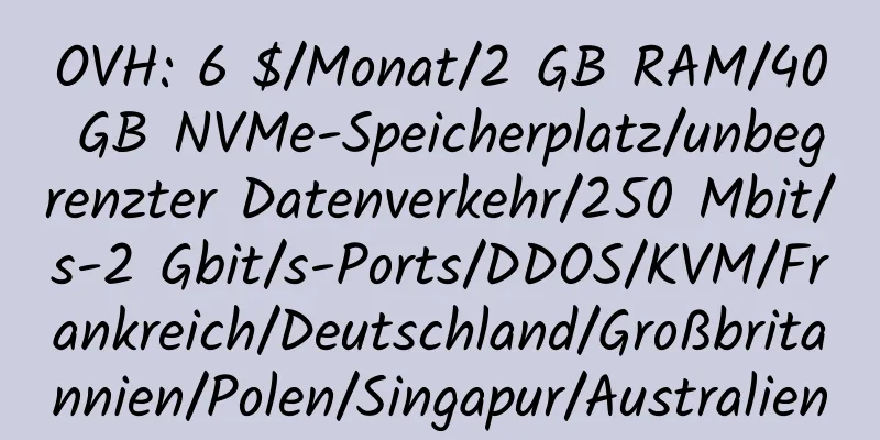 OVH: 6 $/Monat/2 GB RAM/40 GB NVMe-Speicherplatz/unbegrenzter Datenverkehr/250 Mbit/s-2 Gbit/s-Ports/DDOS/KVM/Frankreich/Deutschland/Großbritannien/Polen/Singapur/Australien