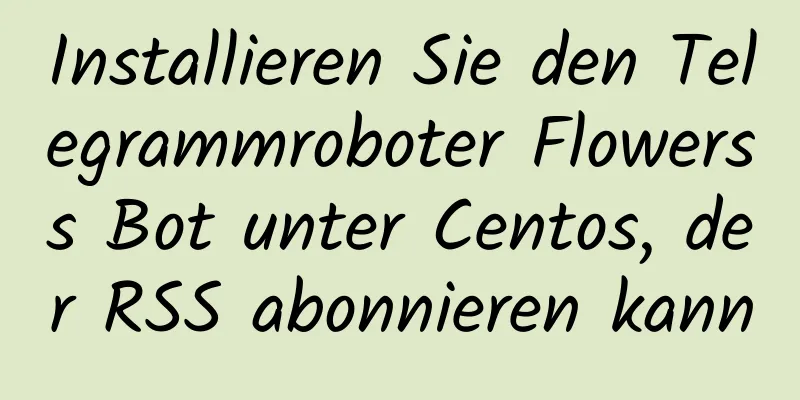 Installieren Sie den Telegrammroboter Flowerss Bot unter Centos, der RSS abonnieren kann