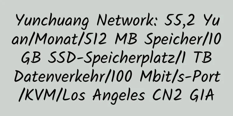 Yunchuang Network: 55,2 Yuan/Monat/512 MB Speicher/10 GB SSD-Speicherplatz/1 TB Datenverkehr/100 Mbit/s-Port/KVM/Los Angeles CN2 GIA