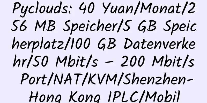 Pyclouds: 40 Yuan/Monat/256 MB Speicher/5 GB Speicherplatz/100 GB Datenverkehr/50 Mbit/s – 200 Mbit/s Port/NAT/KVM/Shenzhen-Hong Kong IPLC/Mobil