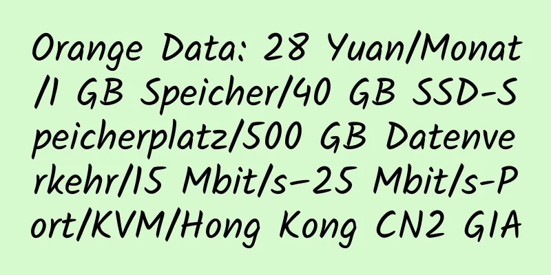 Orange Data: 28 Yuan/Monat/1 GB Speicher/40 GB SSD-Speicherplatz/500 GB Datenverkehr/15 Mbit/s–25 Mbit/s-Port/KVM/Hong Kong CN2 GIA