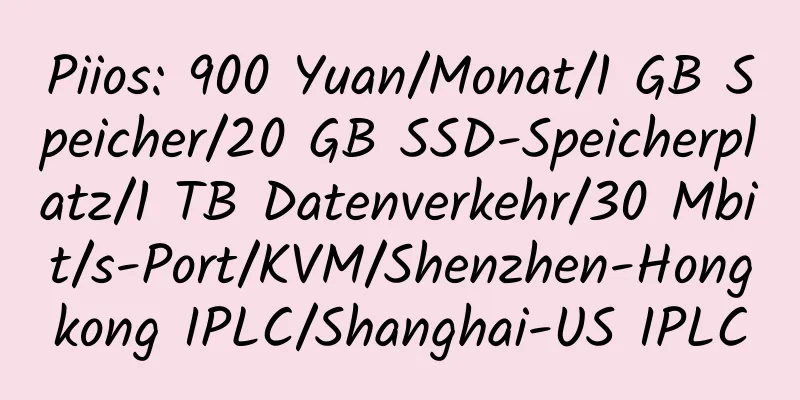 Piios: 900 Yuan/Monat/1 GB Speicher/20 GB SSD-Speicherplatz/1 TB Datenverkehr/30 Mbit/s-Port/KVM/Shenzhen-Hongkong IPLC/Shanghai-US IPLC