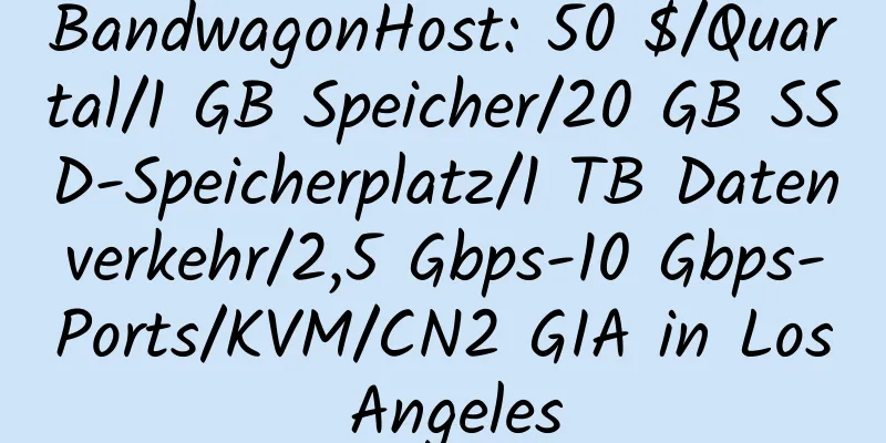 BandwagonHost: 50 $/Quartal/1 GB Speicher/20 GB SSD-Speicherplatz/1 TB Datenverkehr/2,5 Gbps-10 Gbps-Ports/KVM/CN2 GIA in Los Angeles