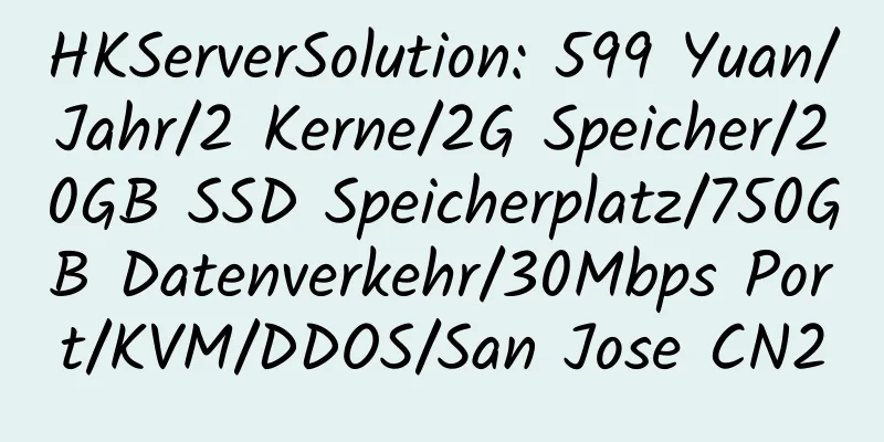 HKServerSolution: 599 Yuan/Jahr/2 Kerne/2G Speicher/20GB SSD Speicherplatz/750GB Datenverkehr/30Mbps Port/KVM/DDOS/San Jose CN2