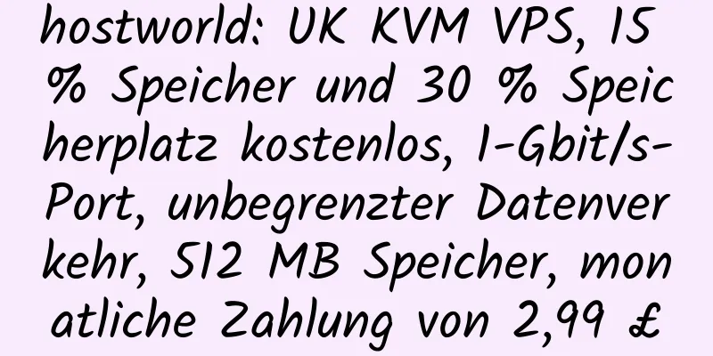 hostworld: UK KVM VPS, 15 % Speicher und 30 % Speicherplatz kostenlos, 1-Gbit/s-Port, unbegrenzter Datenverkehr, 512 MB Speicher, monatliche Zahlung von 2,99 £