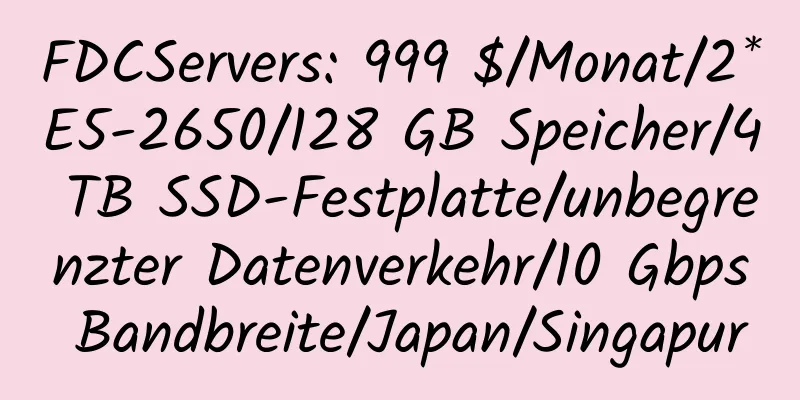 FDCServers: 999 $/Monat/2*E5-2650/128 GB Speicher/4 TB SSD-Festplatte/unbegrenzter Datenverkehr/10 Gbps Bandbreite/Japan/Singapur