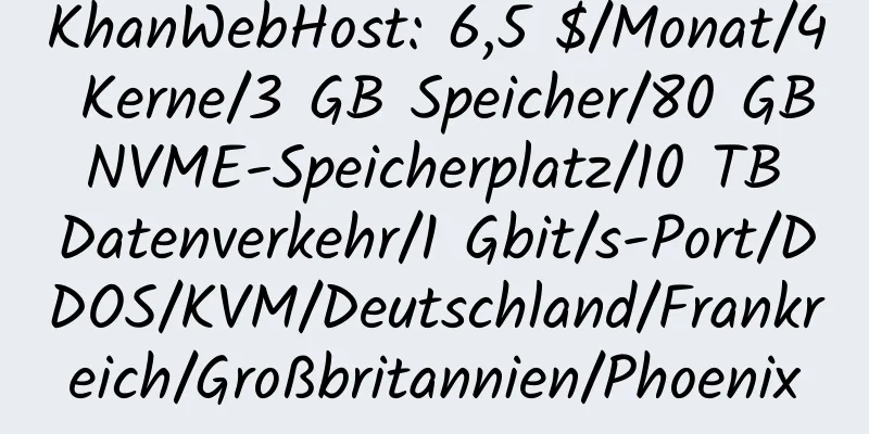 KhanWebHost: 6,5 $/Monat/4 Kerne/3 GB Speicher/80 GB NVME-Speicherplatz/10 TB Datenverkehr/1 Gbit/s-Port/DDOS/KVM/Deutschland/Frankreich/Großbritannien/Phoenix