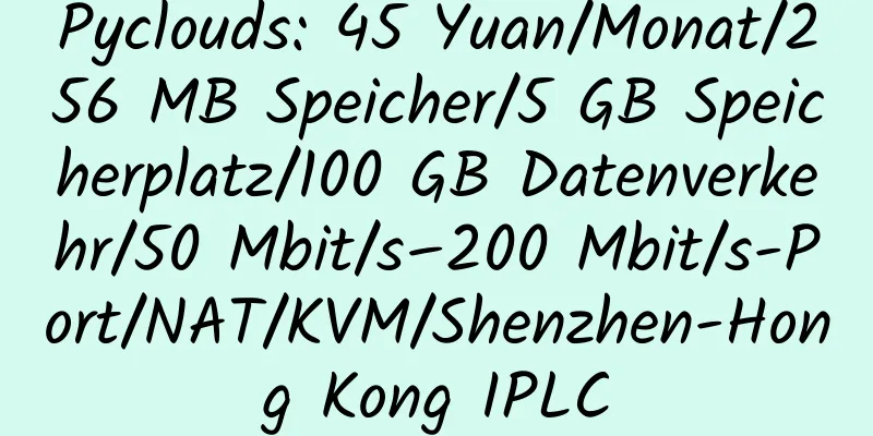 Pyclouds: 45 Yuan/Monat/256 MB Speicher/5 GB Speicherplatz/100 GB Datenverkehr/50 Mbit/s–200 Mbit/s-Port/NAT/KVM/Shenzhen-Hong Kong IPLC