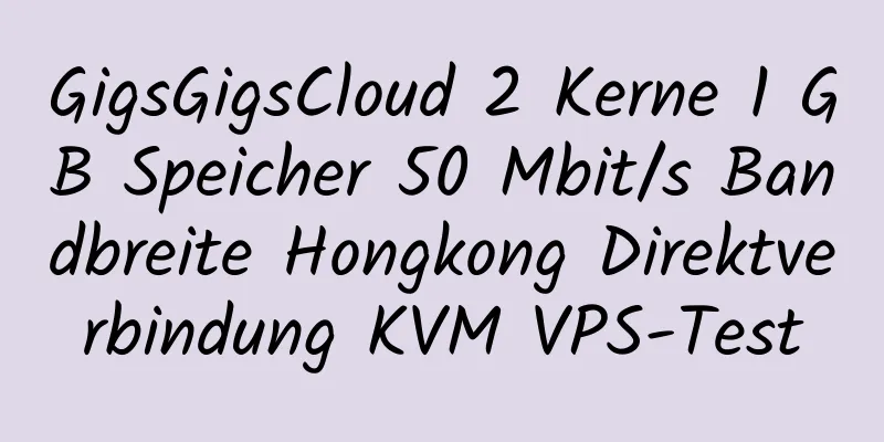 GigsGigsCloud 2 Kerne 1 GB Speicher 50 Mbit/s Bandbreite Hongkong Direktverbindung KVM VPS-Test