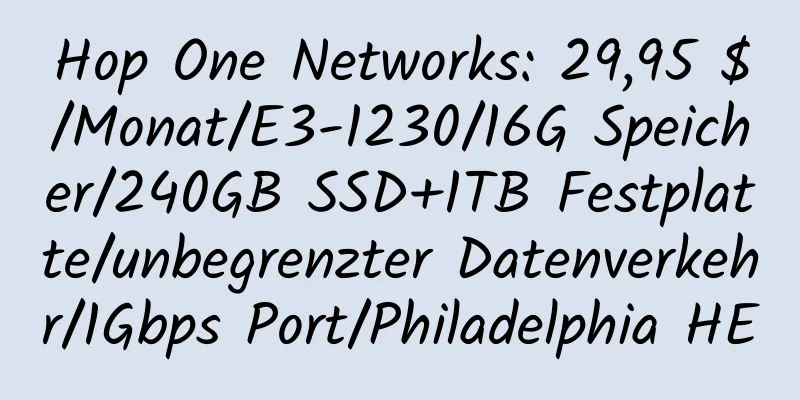 Hop One Networks: 29,95 $/Monat/E3-1230/16G Speicher/240GB SSD+1TB Festplatte/unbegrenzter Datenverkehr/1Gbps Port/Philadelphia HE