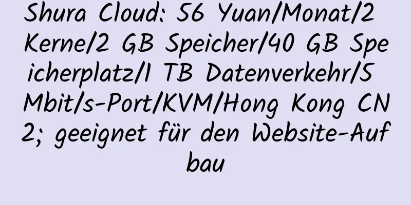 Shura Cloud: 56 Yuan/Monat/2 Kerne/2 GB Speicher/40 GB Speicherplatz/1 TB Datenverkehr/5 Mbit/s-Port/KVM/Hong Kong CN2; geeignet für den Website-Aufbau