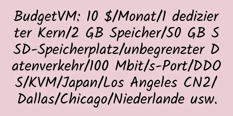 BudgetVM: 10 $/Monat/1 dedizierter Kern/2 GB Speicher/50 GB SSD-Speicherplatz/unbegrenzter Datenverkehr/100 Mbit/s-Port/DDOS/KVM/Japan/Los Angeles CN2/Dallas/Chicago/Niederlande usw.