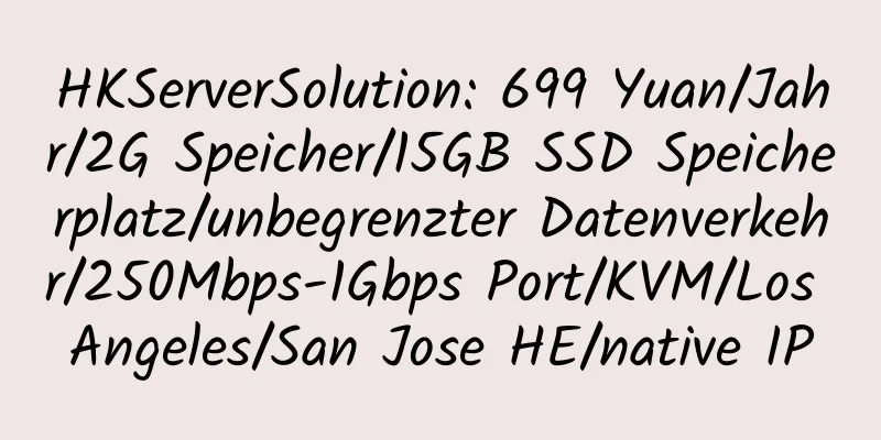 HKServerSolution: 699 Yuan/Jahr/2G Speicher/15GB SSD Speicherplatz/unbegrenzter Datenverkehr/250Mbps-1Gbps Port/KVM/Los Angeles/San Jose HE/native IP