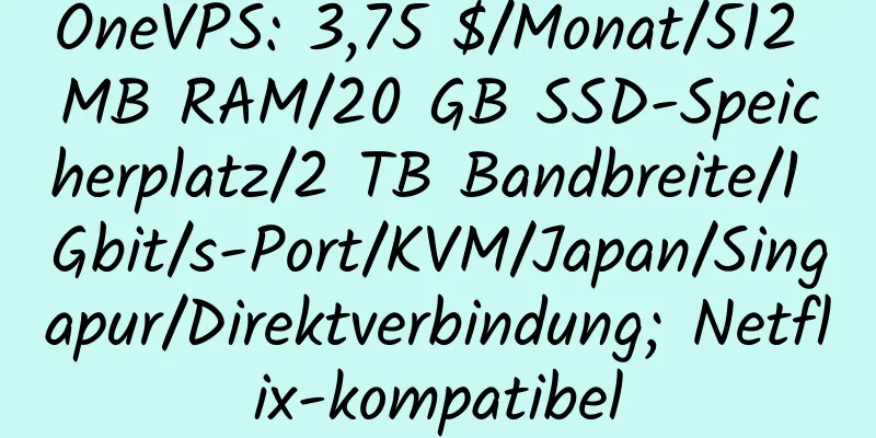 OneVPS: 3,75 $/Monat/512 MB RAM/20 GB SSD-Speicherplatz/2 TB Bandbreite/1 Gbit/s-Port/KVM/Japan/Singapur/Direktverbindung; Netflix-kompatibel