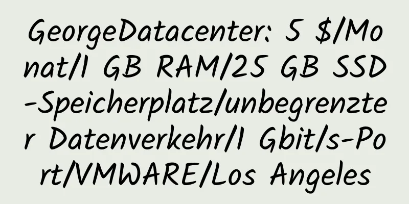 GeorgeDatacenter: 5 $/Monat/1 GB RAM/25 GB SSD-Speicherplatz/unbegrenzter Datenverkehr/1 Gbit/s-Port/VMWARE/Los Angeles