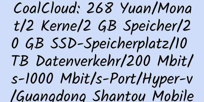 CoalCloud: 268 Yuan/Monat/2 Kerne/2 GB Speicher/20 GB SSD-Speicherplatz/10 TB Datenverkehr/200 Mbit/s-1000 Mbit/s-Port/Hyper-v/Guangdong Shantou Mobile