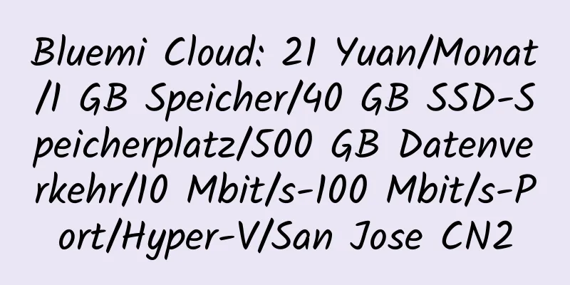 Bluemi Cloud: 21 Yuan/Monat/1 GB Speicher/40 GB SSD-Speicherplatz/500 GB Datenverkehr/10 Mbit/s-100 Mbit/s-Port/Hyper-V/San Jose CN2